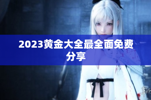2023黄金大全最全面免费分享
