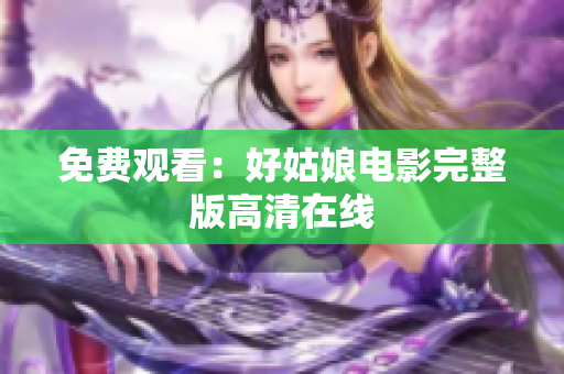 免费观看：好姑娘电影完整版高清在线