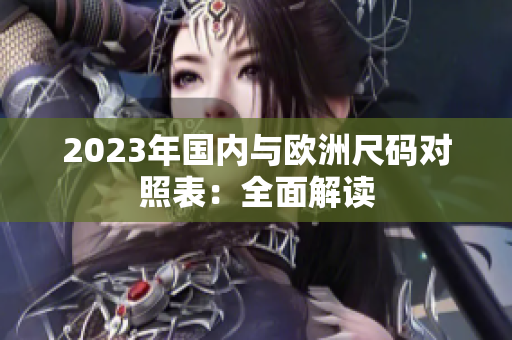 2023年国内与欧洲尺码对照表：全面解读