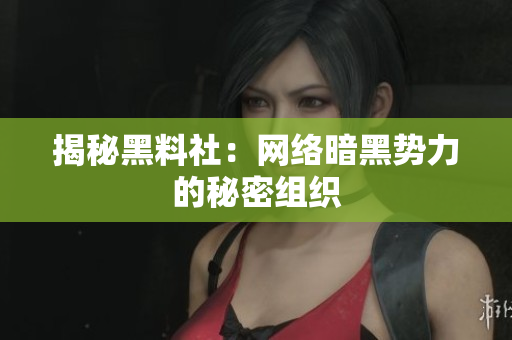 揭秘黑料社：网络暗黑势力的秘密组织