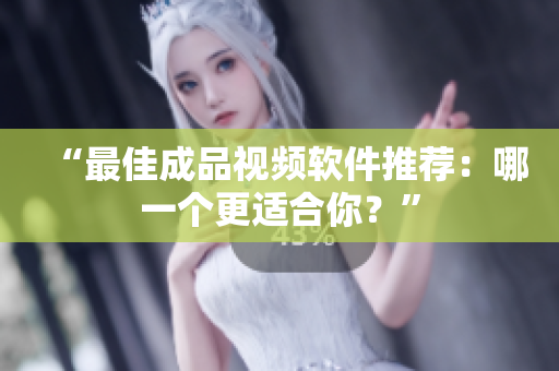 “最佳成品视频软件推荐：哪一个更适合你？”