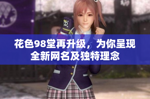 花色98堂再升级，为你呈现全新网名及独特理念