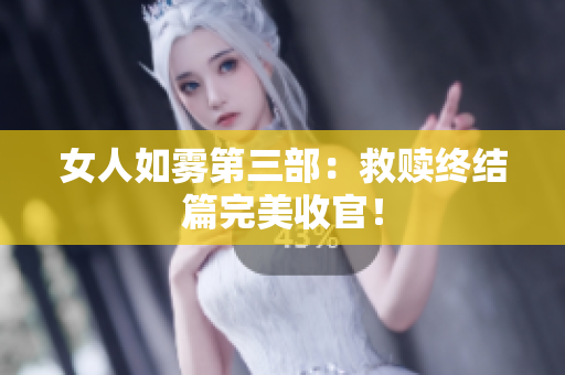 女人如雾第三部：救赎终结篇完美收官！