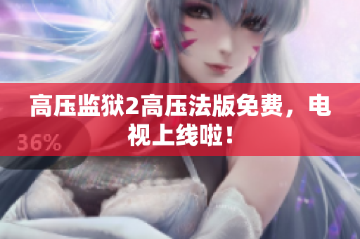 高压监狱2高压法版免费，电视上线啦！