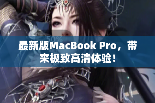 最新版MacBook Pro，带来极致高清体验！