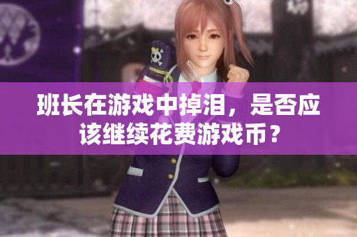 班长在游戏中掉泪，是否应该继续花费游戏币？