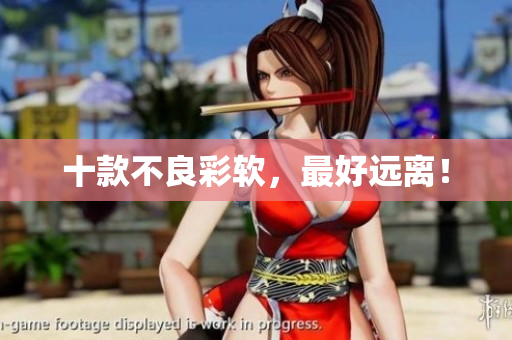 十款不良彩软，最好远离！