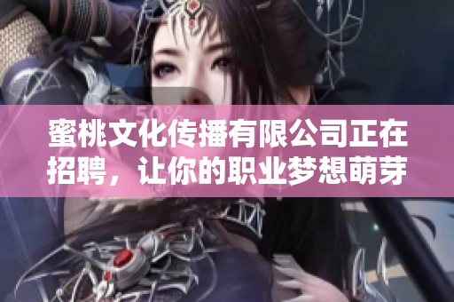 蜜桃文化传播有限公司正在招聘，让你的职业梦想萌芽吧！