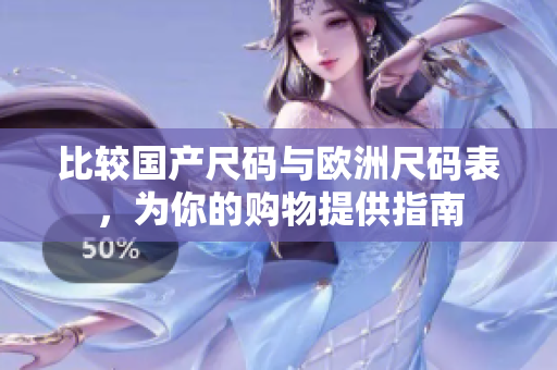 比较国产尺码与欧洲尺码表，为你的购物提供指南