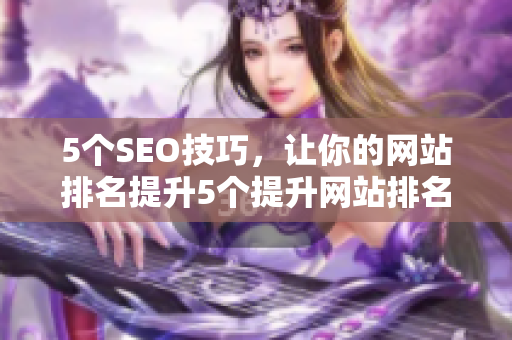 5个SEO技巧，让你的网站排名提升5个提升网站排名的SEO技巧