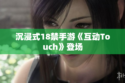 沉浸式18禁手游《互动Touch》登场