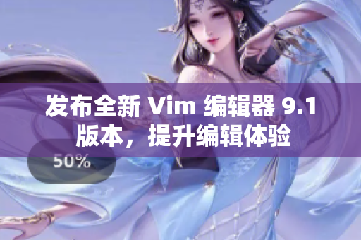 发布全新 Vim 编辑器 9.1 版本，提升编辑体验