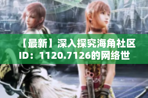 【最新】深入探究海角社区ID：1120.7126的网络世界