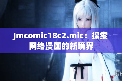 Jmcomic18c2.mic：探索网络漫画的新境界