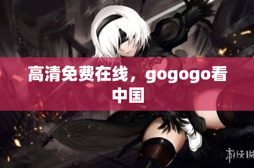 高清免费在线，gogogo看中国