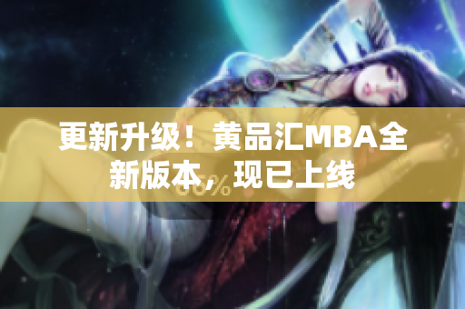 更新升级！黄品汇MBA全新版本，现已上线