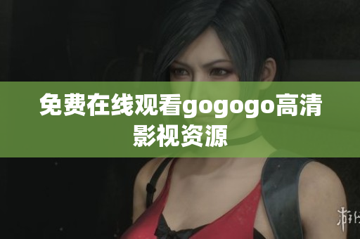免费在线观看gogogo高清影视资源