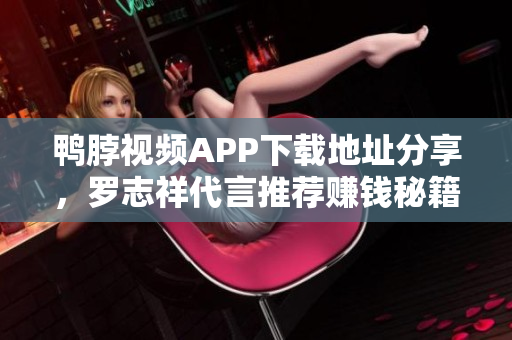 鸭脖视频APP下载地址分享，罗志祥代言推荐赚钱秘籍。