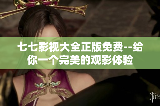 七七影视大全正版免费--给你一个完美的观影体验