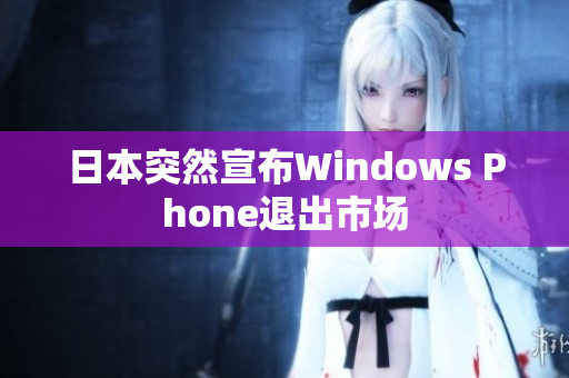 日本突然宣布Windows Phone退出市场