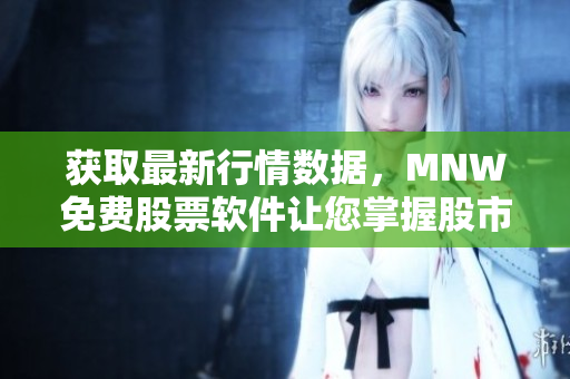 获取最新行情数据，MNW免费股票软件让您掌握股市动态