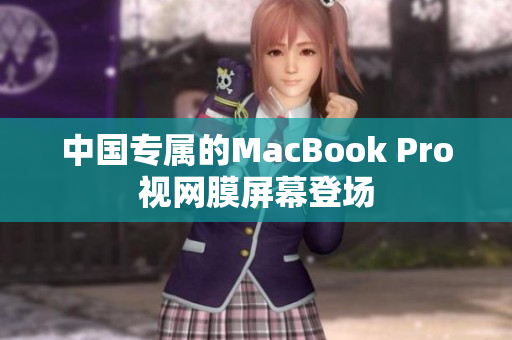 中国专属的MacBook Pro视网膜屏幕登场