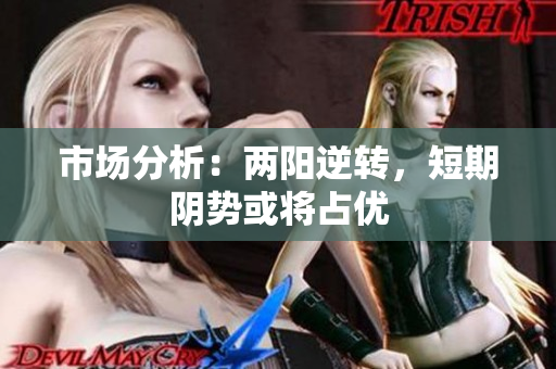 市场分析：两阳逆转，短期阴势或将占优
