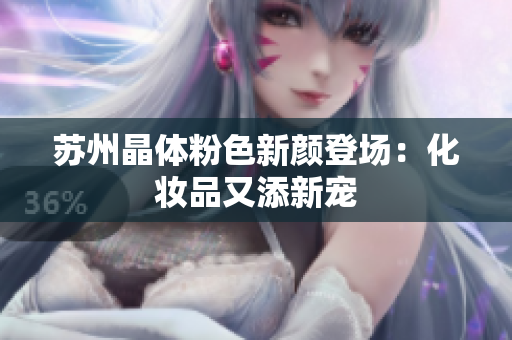 苏州晶体粉色新颜登场：化妆品又添新宠
