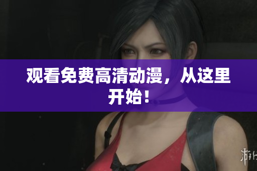 观看免费高清动漫，从这里开始！