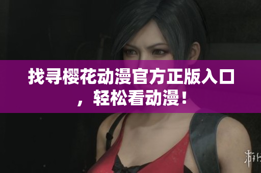 找寻樱花动漫官方正版入口，轻松看动漫！