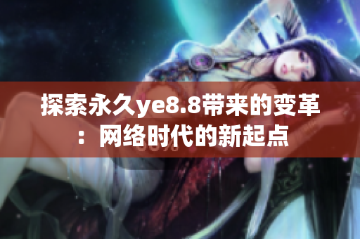 探索永久ye8.8带来的变革：网络时代的新起点