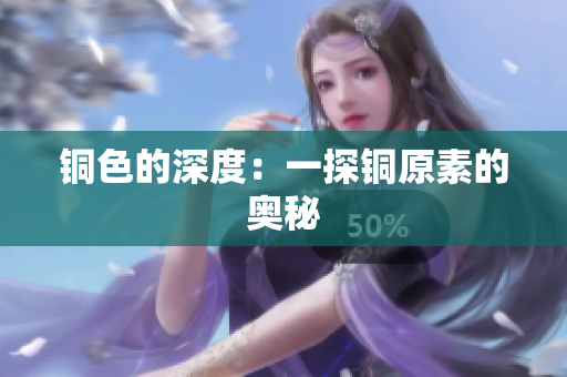 铜色的深度：一探铜原素的奥秘