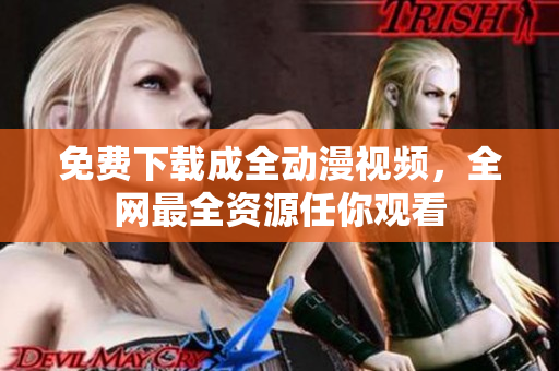 免费下载成全动漫视频，全网最全资源任你观看