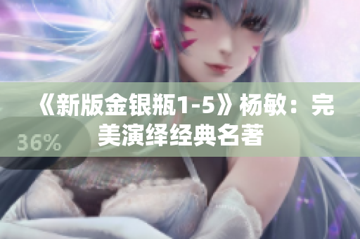 《新版金银瓶1-5》杨敏：完美演绎经典名著