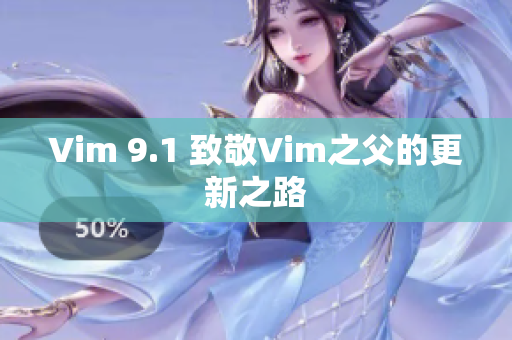 Vim 9.1 致敬Vim之父的更新之路