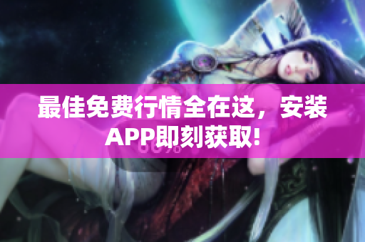 最佳免费行情全在这，安装APP即刻获取!