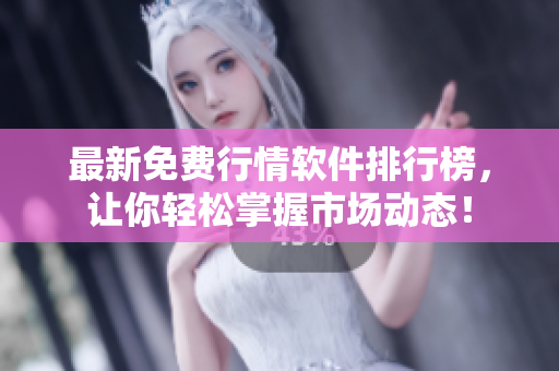 最新免费行情软件排行榜，让你轻松掌握市场动态！