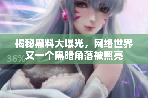 揭秘黑料大曝光，网络世界又一个黑暗角落被照亮