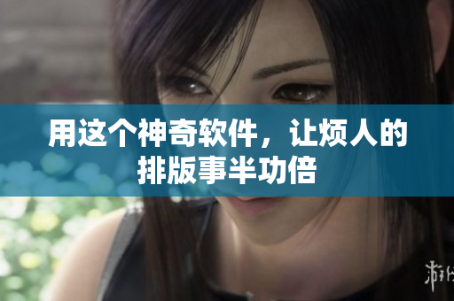用这个神奇软件，让烦人的排版事半功倍