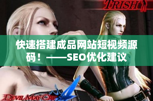 快速搭建成品网站短视频源码！——SEO优化建议