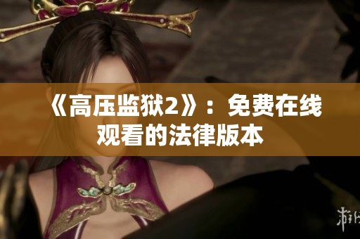 《高压监狱2》：免费在线观看的法律版本