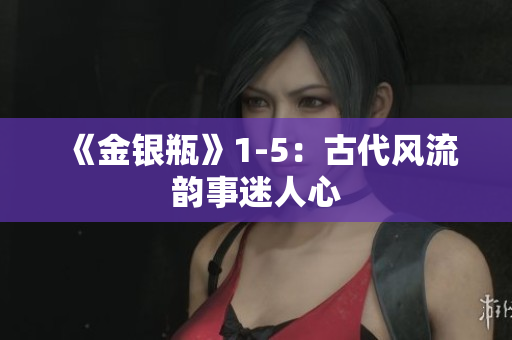 《金银瓶》1-5：古代风流韵事迷人心