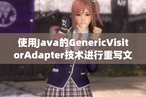 使用Java的GenericVisitorAdapter技术进行重写文章。