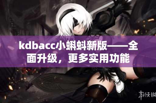 kdbacc小蝌蚪新版——全面升级，更多实用功能
