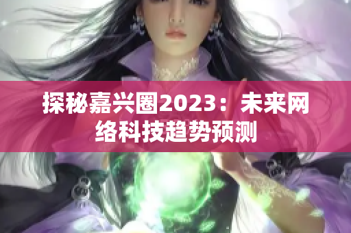 探秘嘉兴圈2023：未来网络科技趋势预测