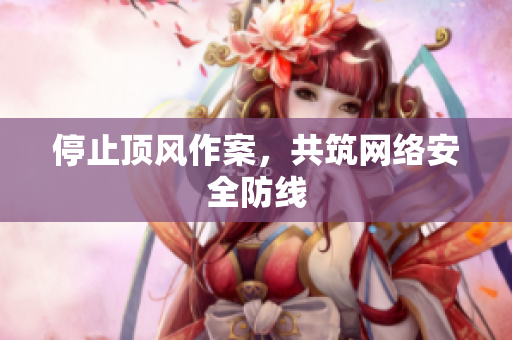 停止顶风作案，共筑网络安全防线