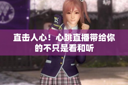 直击人心！心跳直播带给你的不只是看和听