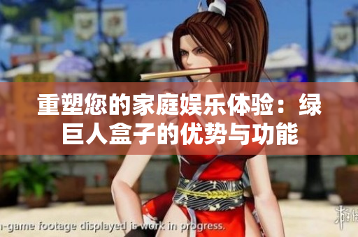 重塑您的家庭娱乐体验：绿巨人盒子的优势与功能