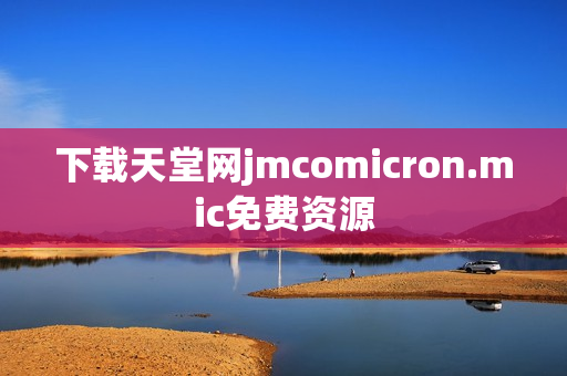 下载天堂网jmcomicron.mic免费资源