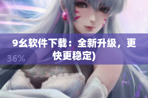 9幺软件下载：全新升级，更快更稳定)